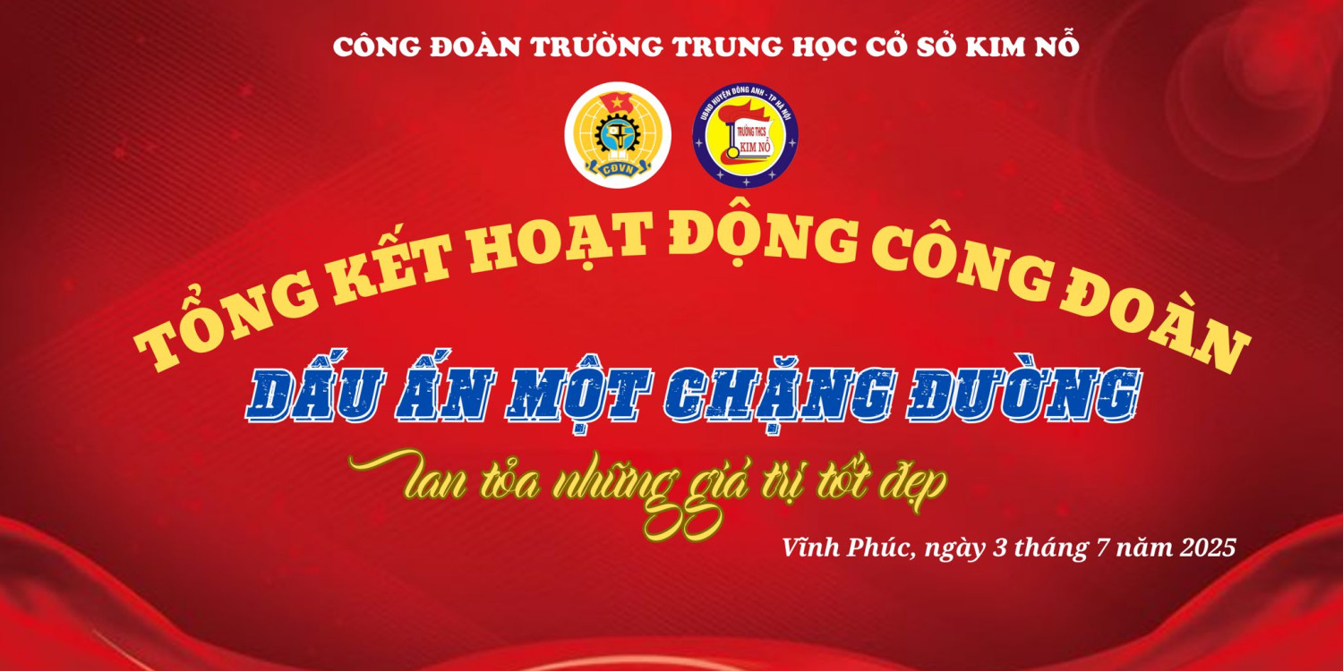 CÔNG ĐOÀN TRƯỜNG THCS KIM NỖ     TỔNG KẾT HOẠT ĐỘNG: VỮNG BƯỚC TRÊN HÀNH TRÌNH ĐỒNG HÀNH VÀ PHÁT TRIỂN
